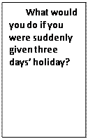  : What would you do if you were suddenly given three days holiday?

